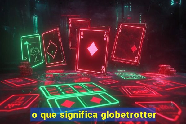 o que significa globetrotter