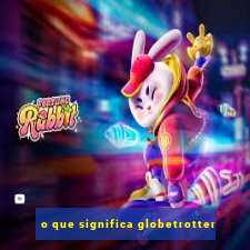 o que significa globetrotter