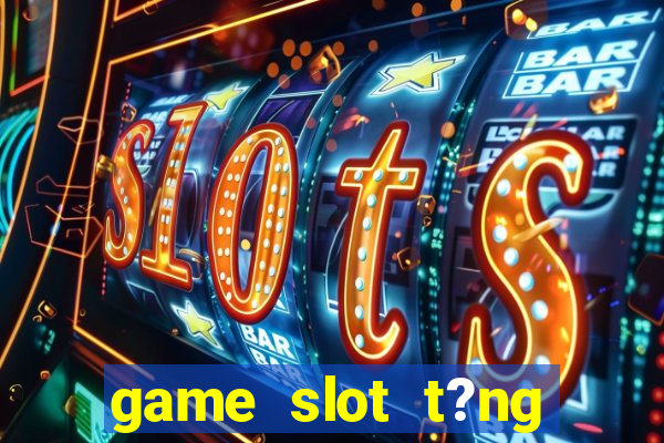 game slot t?ng ti?n khi ??ng ky