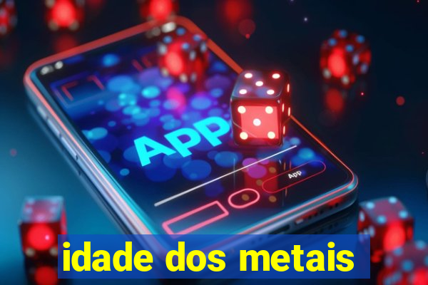 idade dos metais