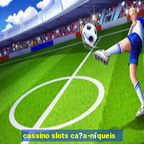 cassino slots ca?a-níqueis