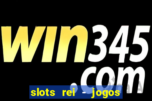 slots rei - jogos de cassino