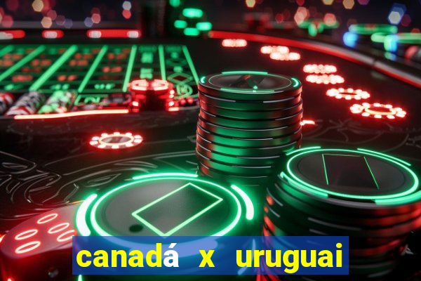 canadá x uruguai onde assistir