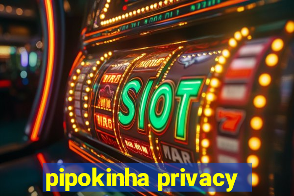 pipokinha privacy