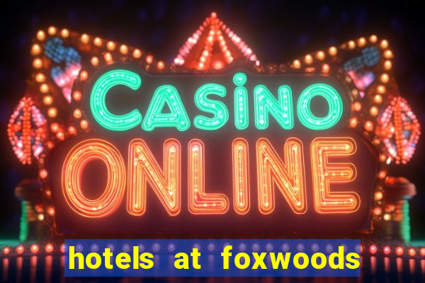 hotels at foxwoods casino in connecticut