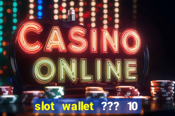 slot wallet ??? 10 ??? 100