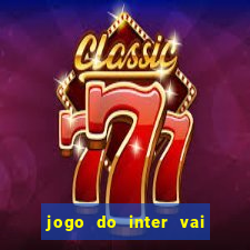 jogo do inter vai passar aonde