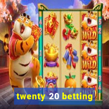 twenty 20 betting