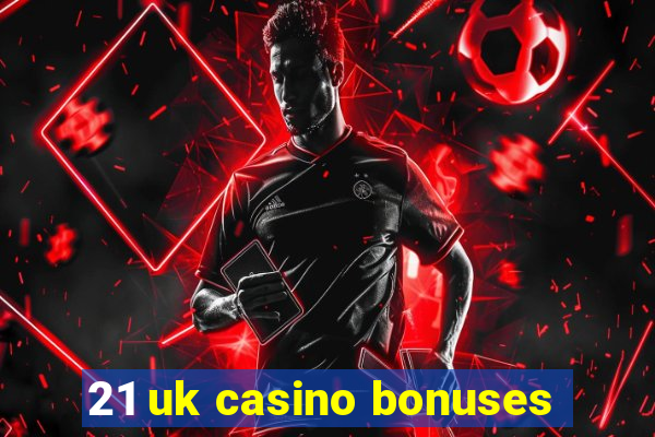 21 uk casino bonuses