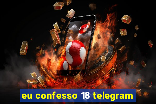 eu confesso 18 telegram