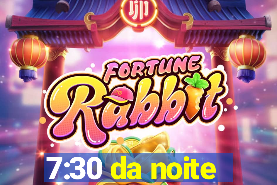 7:30 da noite