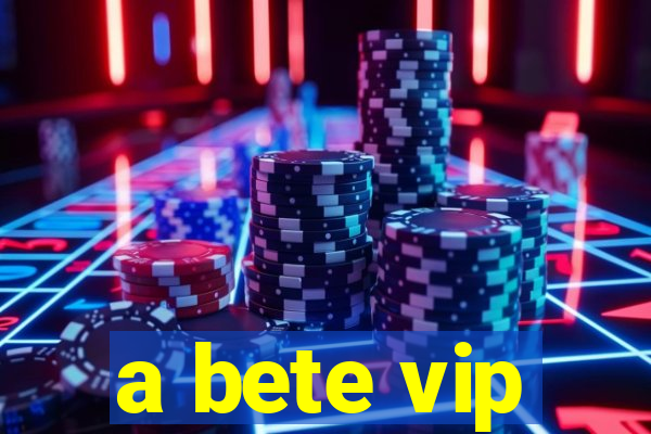 a bete vip