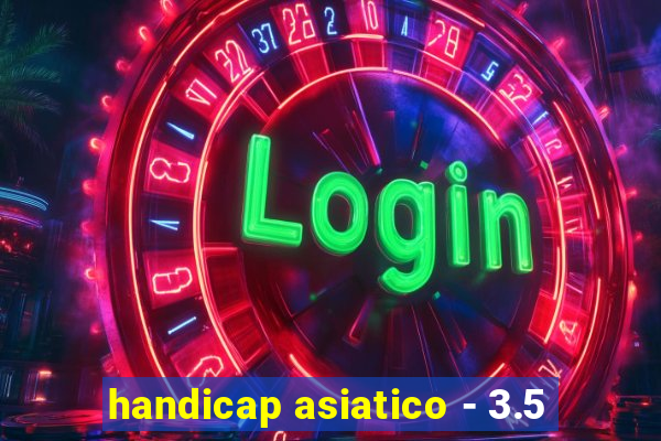 handicap asiatico - 3.5