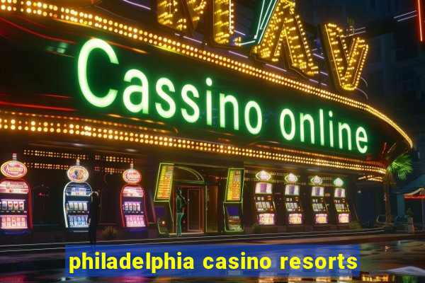 philadelphia casino resorts