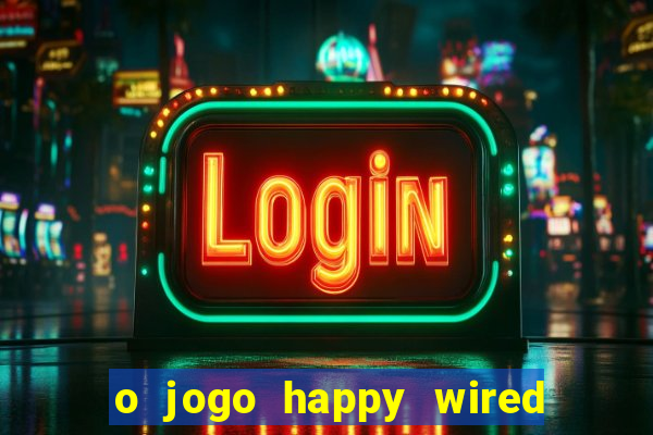 o jogo happy wired paga mesmo