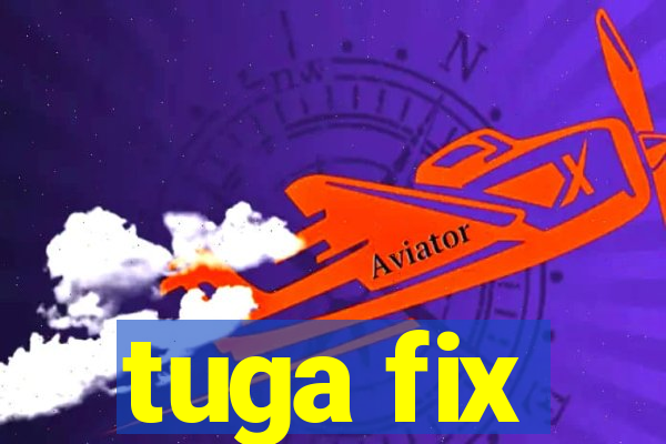 tuga fix