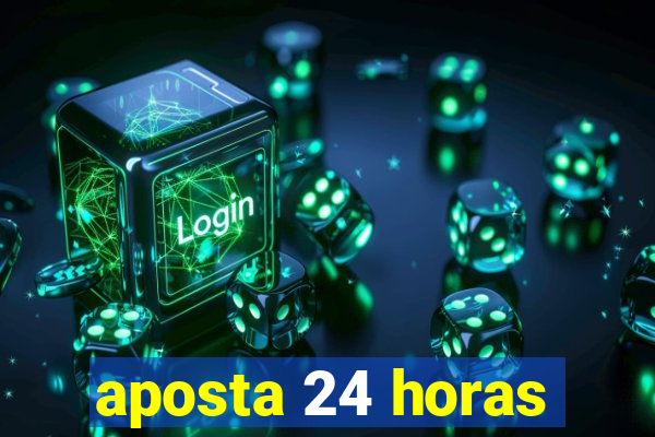 aposta 24 horas