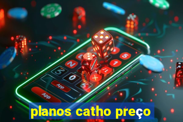 planos catho preço