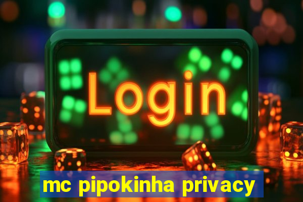 mc pipokinha privacy