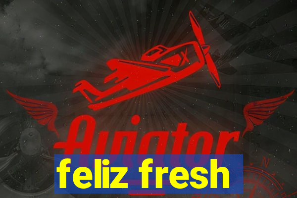 feliz fresh