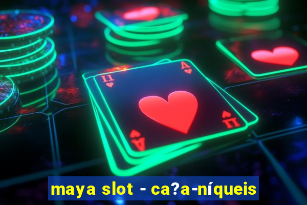 maya slot - ca?a-níqueis