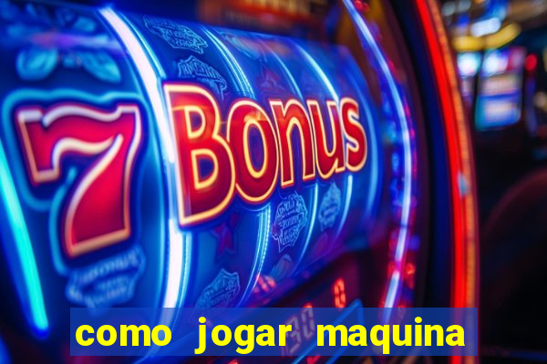 como jogar maquina ca?a niquel