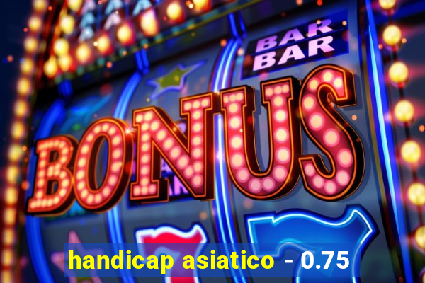 handicap asiatico - 0.75