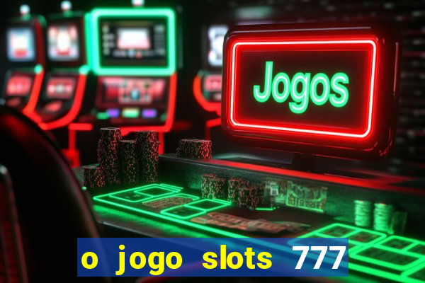 o jogo slots 777 paga mesmo