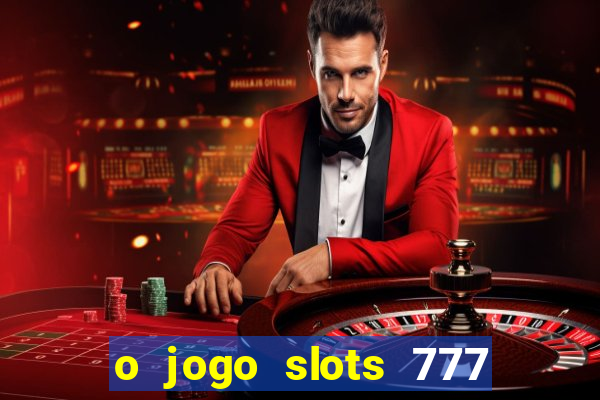 o jogo slots 777 paga mesmo