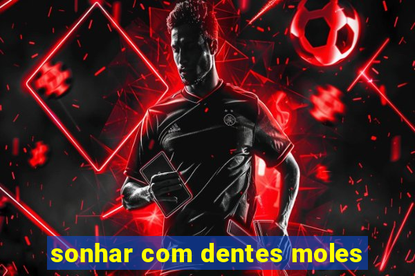 sonhar com dentes moles