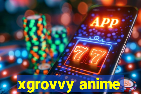 xgrovvy anime