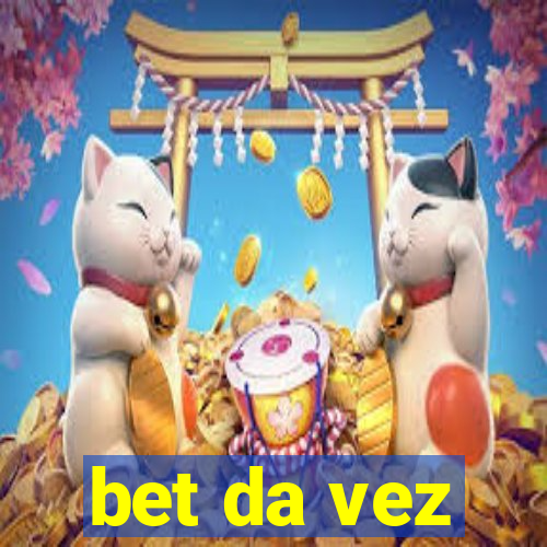 bet da vez