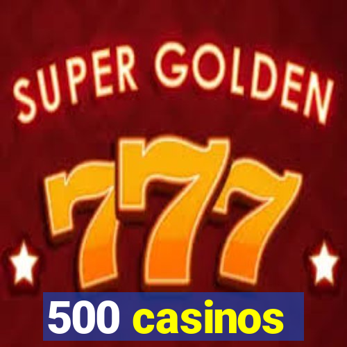 500 casinos