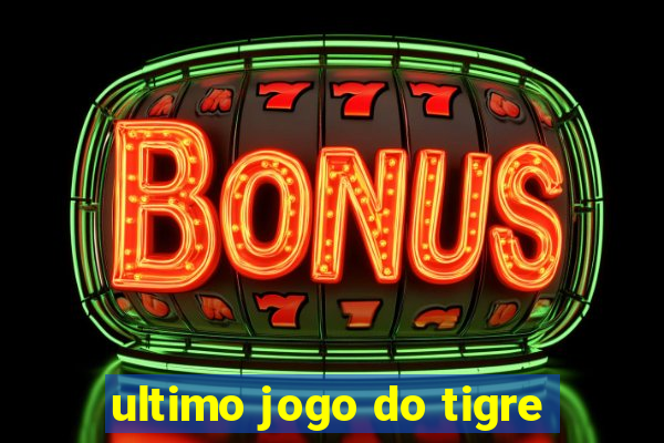 ultimo jogo do tigre