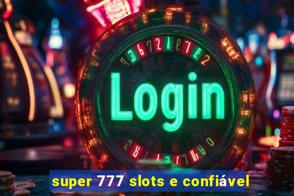 super 777 slots e confiável