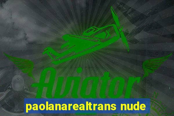 paolanarealtrans nude