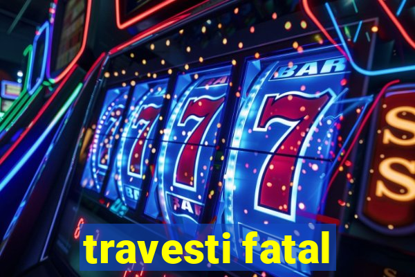 travesti fatal