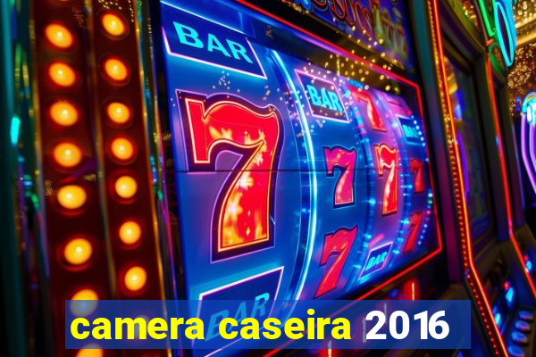 camera caseira 2016