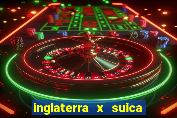 inglaterra x suica onde assistir