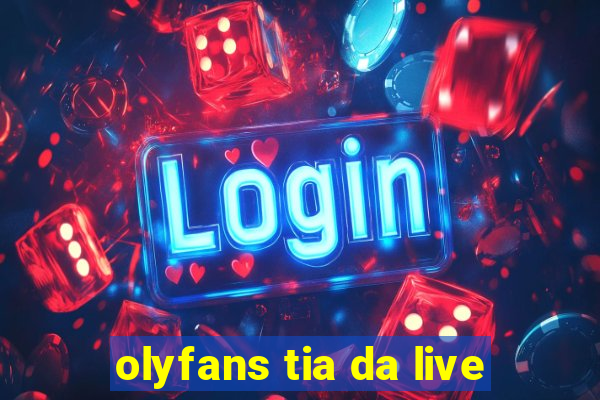 olyfans tia da live