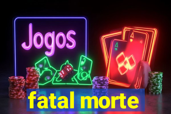 fatal morte