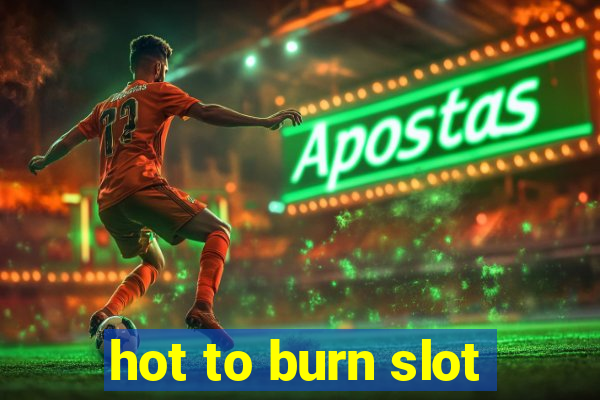 hot to burn slot