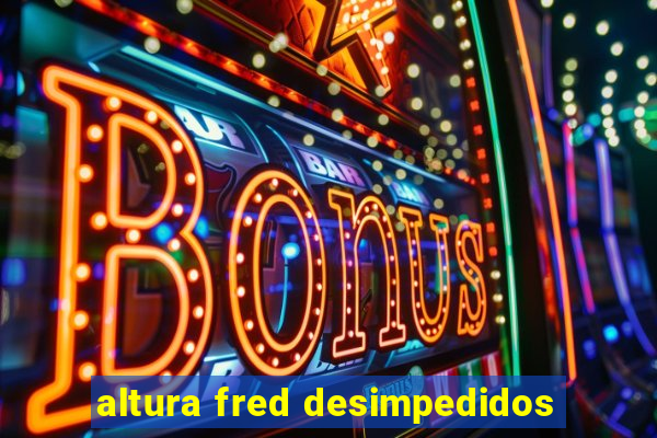 altura fred desimpedidos