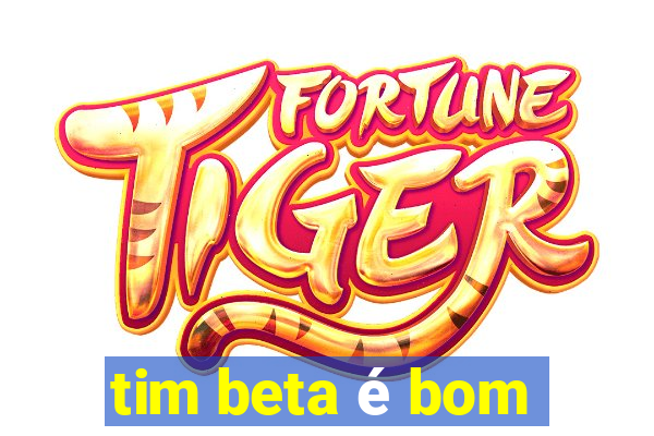 tim beta é bom