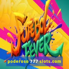 poderoso 777 slots.com