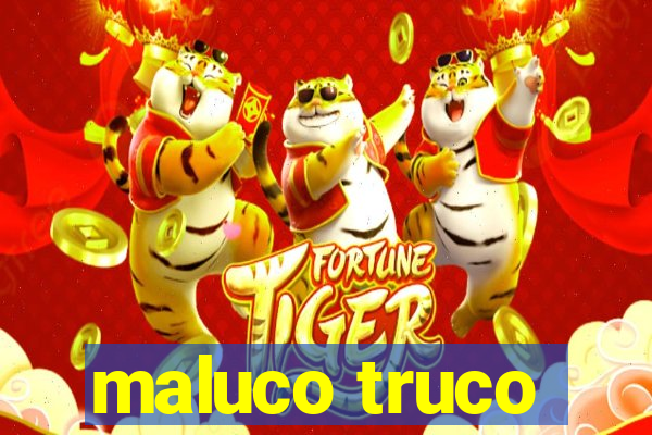 maluco truco