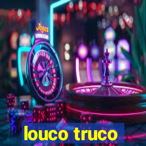 louco truco