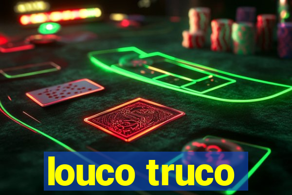 louco truco