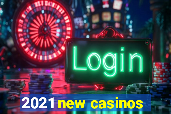 2021 new casinos