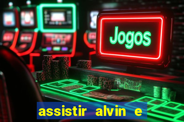 assistir alvin e os esquilos